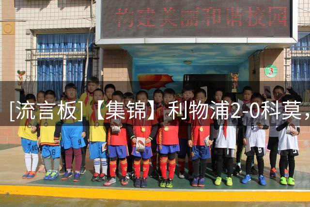 [流言板]【集锦】利物浦2-0科莫，加克波传射建功，雅凯破门